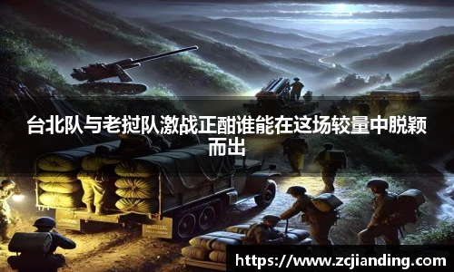 台北队与老挝队激战正酣谁能在这场较量中脱颖而出